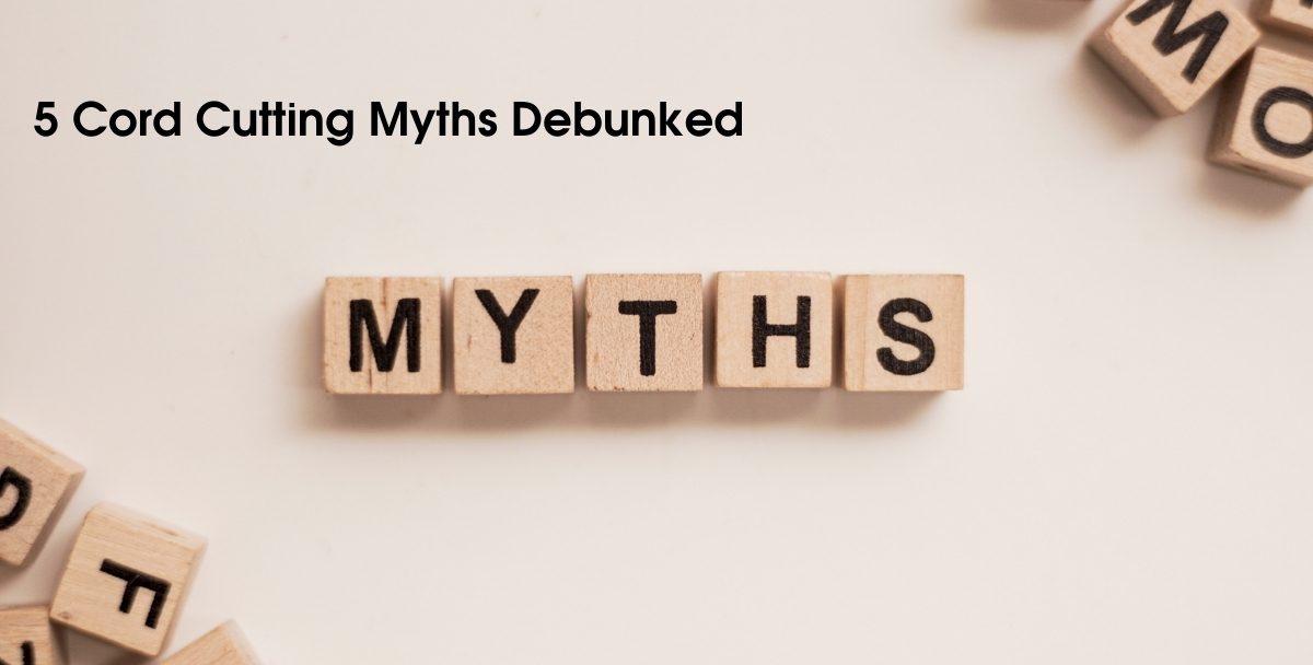 5 Cord Cutting Myths Debunked