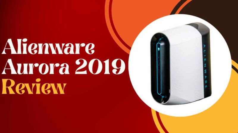 Alienware Aurora 2019 Review: A Guide To Read Before Buying