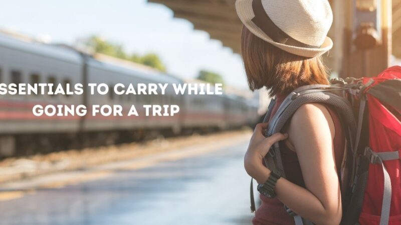 5 Must Essentials to Carry While Going For a Trip