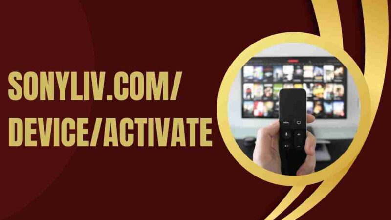Sonyliv.com/device/activate: Simple Steps to Activate Sony Liv