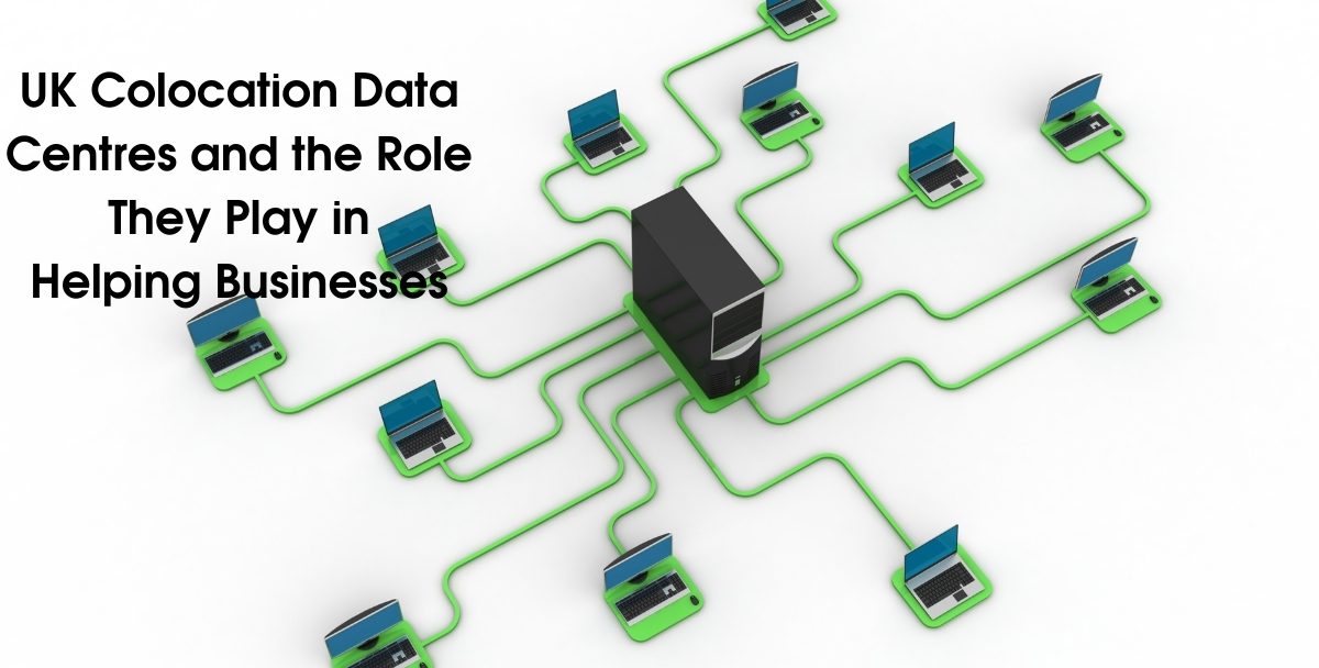 Understanding UK Colocation Data Centres and the Role They Play in Helping Businesses