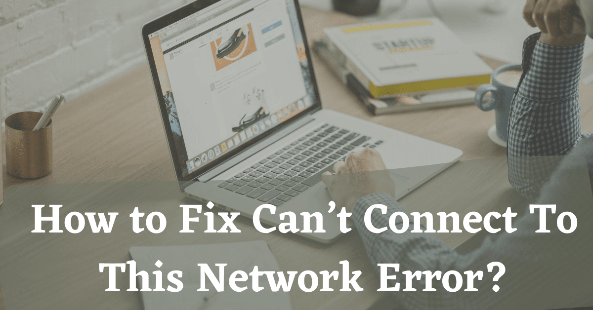 How to Fix Can’t Connect To This Network Error?